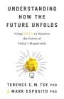 Understanding How the Future Unfolds: Using Drive to Harness the Power of Today's Megatrends By Mark Esposito, Terence C. M. Tse Cover Image