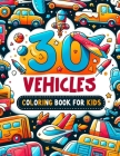 30 Vehicles Coloring Book for Kids: Let Your Little Ones Explore 30 Different Vehicles in This Captivating Coloring Book! From Construction Vehicles t Cover Image