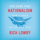 The Case for Nationalism: How It Made Us Powerful, United, and Free By Rich Lowry, Roy Worley (Read by) Cover Image