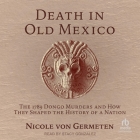 Death in Old Mexico: The 1789 Dongo Murders and How They Shaped the History of a Nation By Nicole Von Germeten, Stacy Gonzalez (Read by) Cover Image