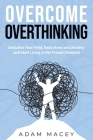 Overcome Overthinking: Declutter Your Mind, Beat Stress and Anxiety and Start Living in the Present Moment Cover Image