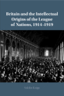 Britain and the Intellectual Origins of the League of Nations, 1914-1919 By Sakiko Kaiga Cover Image