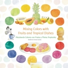 Mixing Colors with Fruits and Tropical Dishes: Mezclando Colores con Frutas y Platos Tropicales By Katherine Emely Gomez Cover Image