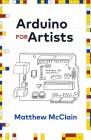 Arduino for Artists: How to Create Stunning Multimedia Art with Electronics By Matthew McClain Cover Image