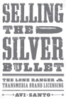 Selling the Silver Bullet: The Lone Ranger and Transmedia Brand Licensing (Texas Film and Media Studies Series) By Avi Santo Cover Image