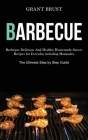 Barbeque: Barbeque Delicious And Healthy Homemade Sauces Recipes for Everyday including Marinades (The Ultimate Step by Step Gui By Grant Brust Cover Image