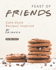 Feast of Friends: Cafe-Style Recipes Inspired by Friends Series Cover Image