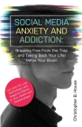 Social Media Anxiety and Addiction: Breaking Free from the Trap and Taking Back Your Life! Detox Your Brain! By Christopher B. House Cover Image