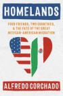 Homelands: Four Friends, Two Countries, and the Fate of the Great Mexican-American Migration By Alfredo Corchado Cover Image