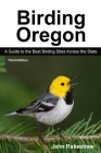 Birding Oregon: A Guide to the Best Birding Sites Across the State By John Rakestraw Cover Image