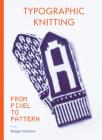 Typographic Knitting: From Pixel to Pattern (learn how to knit letters, fonts, and typefaces, includes patterns and projects) By Rüdiger Schlömer Cover Image