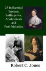 25 Influential Women: Suffragettes, Abolitionists and Prohibitionists By Robert C. Jones Cover Image