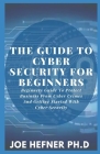 The Guide to Cyber Security for Beginners: Beginners Guide To Protect Business From Cyber Crimes And Getting Started With Cyber Security By Joe Hefner Ph. D. Cover Image
