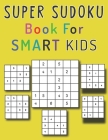 Super Sudoku Book For Smart Kids: More Than 50 Fun and Educational Sudoku Puzzles designed specifically for 8 to 12 year old kids to improve their mem Cover Image