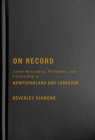 On Record: Audio Recording, Mediation, and Citizenship in Newfoundland and Labrador By Beverley Diamond Cover Image