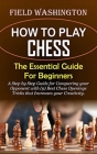 How to Play Chess: The Essential Guide For Beginners: Step by Step Guide for Conquering your Opponent with (9) Best Chess Openings Tricks By Field Washington Cover Image
