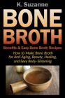 Bone Broth Benefits & Easy Bone Broth Recipes: How to Make Bone Broth for Anti-Aging, Beauty, Healing, and Sexy Body-Slimming By K. Suzanne Cover Image