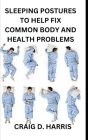 Sleeping Postures to Help Fix Common Body and Health Problems By Craig D. Harris Cover Image