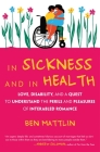 In Sickness and in Health: Love, Disability, and a Quest to Understand the Perils and Pleasures of Interabled Romance By Ben Mattlin Cover Image