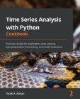 Time Series Analysis with Python Cookbook: Practical recipes for exploratory data analysis, data preparation, forecasting, and model evaluation Cover Image