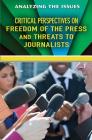 Critical Perspectives on Freedom of the Press and Threats to Journalists (Analyzing the Issues) By Bridey Heing (Editor) Cover Image