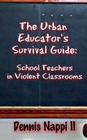 The Urban Educator's Survival Guide: School Teachers in Violent Classrooms By Dennis Nappi II Cover Image
