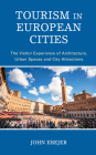 Tourism in European Cities: The Visitor Experience of Architecture, Urban Spaces and City Attractions By John Ebejer Cover Image