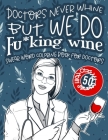 Doctors Never Whine But We Do Fu*king Wine: Swear Word Coloring Book For Doctors: A Funny Gag Gift For Physicians, Surgeons, Medical School Student gr By Black Feather Stationery, Doctors Funny Gift Books Cover Image