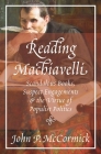 Reading Machiavelli: Scandalous Books, Suspect Engagements, and the Virtue of Populist Politics By John P. McCormick Cover Image