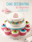 Cake Decorating for Beginners: 24 Stunning Step-by-Step Cake Designs for All Occasions By Search Press, Stephanie Weightman, Christine Flinn, Sandra Monger Cover Image