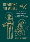 Repairing the World: The 12 Days of Christmas with Francis and Clare of Assisi By Bruce G. Epperly Cover Image