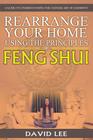 Rearrange Your Home Using the Principles of Feng Shui: A Guide to Understanding the Chinese Art of Harmony By David Lee Cover Image