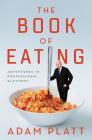 The Book of Eating: Adventures in Professional Gluttony By Adam Platt Cover Image