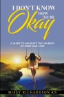 I Don't Know How to be Okay. A Guide to Navigate the Journey of Grief and LOSS By Missy Richardson Cover Image
