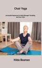 Chair Yoga: Accessible Sequences to Build Strength, Flexibility, and Inner Calm By Hilda Beaman Cover Image