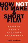 How Not to Make a Short Film: Secrets from a Sundance Programmer By Roberta Marie Munroe Cover Image