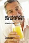 82 Alzheimer's Preventing Meal and Juice Recipes: Reduce the Risk of Alzheimer's Disease by Using Vitamin and Mineral Specific Foods! By Joe Correa Cover Image