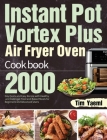Instant Pot Vortex Plus Air Fryer Oven Cookbook: 2000-Day Quick and Easy Recipe with Healthy and Delicious Fried and Baked Meals for Beginners and Adv By Tim Yaeml Cover Image