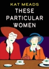 These Particular Women By Kat Meads Cover Image