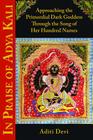 In Praise of Adya Kali: Approaching the Primordial Dark Goddess Through the Song of Her Hundred Names By Aditi Devi Cover Image