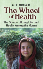 The Wheel of Health: The Sources of Long Life and Health Among the Hunza By G. T. Wrench Cover Image