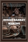 Indian Basket Making: A Detailed Guide to Indian Basket Weaving Techniques, Weaving Patterns, Indigenous Materials & Tools, Market opportuni Cover Image