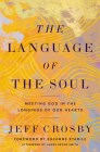The Language of the Soul: Meeting God in the Longings of Our Hearts By Jeff Crosby, Suzanne Stabile (Foreword by), James Bryan Smith (Afterword by) Cover Image