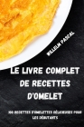 Le Livre Complet de Recettes d'Omelet: 100 Recettes d'Omelettes Délicieuses Pour Les Débutants By Willelm Pascal Cover Image