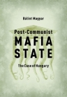 Post-Communist Mafia State: The Case of Hungary By Bálint Magyar Cover Image