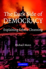 The Dark Side of Democracy: Explaining Ethnic Cleansing By Michael Mann Cover Image