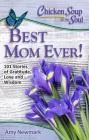 Chicken Soup for the Soul: Best Mom Ever!: 101 Stories of Gratitude, Love and Wisdom By Amy Newmark Cover Image