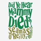 Did Ye Hear Mammy Died?: A Memoir By Seamas O'Reilly, Seamas O'Reilly (Read by) Cover Image