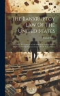 The Bankruptcy Law Of The United States: Comprising The Federal Act Of 1898 And General Orders And Forms Of The Supreme Court Of The United States Cover Image