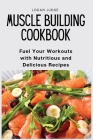 Muscle Building Cookbook: Fuel Your Workouts with Nutritious and Delicious Recipes Cover Image